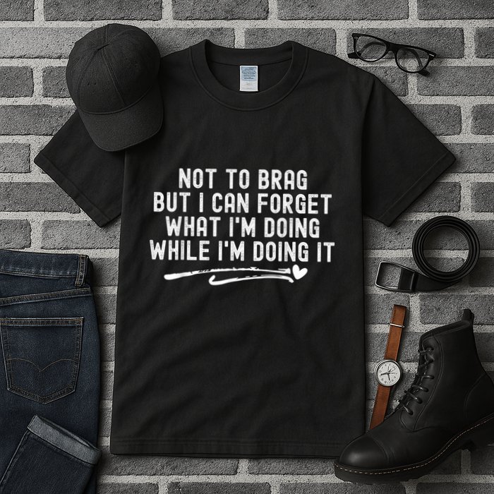 Not To Brag But I Can Forget While IM Doing It Funny Tall T-Shirt
