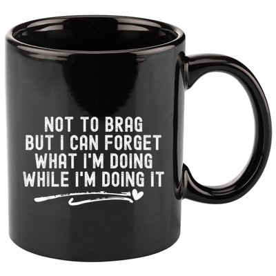 Not To Brag But I Can Forget While IM Doing It Funny 11oz C Handle Ceramic Mug