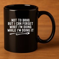 Not To Brag But I Can Forget While IM Doing It Funny 11oz C Handle Ceramic Mug