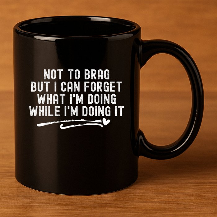 Not To Brag But I Can Forget While IM Doing It Funny 11oz C Handle Ceramic Mug