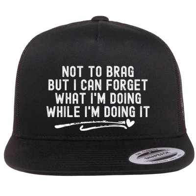 Not To Brag But I Can Forget While IM Doing It Funny Flat Bill Trucker Hat