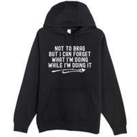 Not To Brag But I Can Forget While IM Doing It Funny Premium Pullover Hoodie