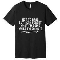 Not To Brag But I Can Forget While IM Doing It Funny Premium T-Shirt