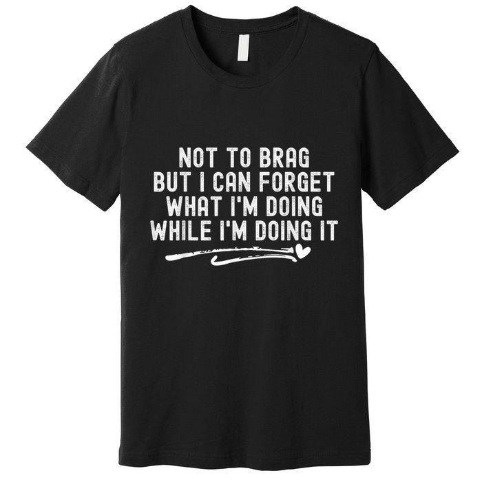Not To Brag But I Can Forget While IM Doing It Funny Premium T-Shirt
