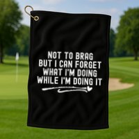 Not To Brag But I Can Forget While IM Doing It Funny Golf Towel