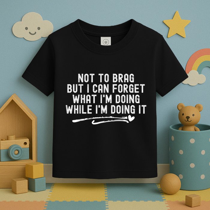 Not To Brag But I Can Forget While IM Doing It Funny Toddler T-Shirt
