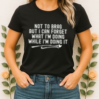Not To Brag But I Can Forget While IM Doing It Funny Womens T-Shirt
