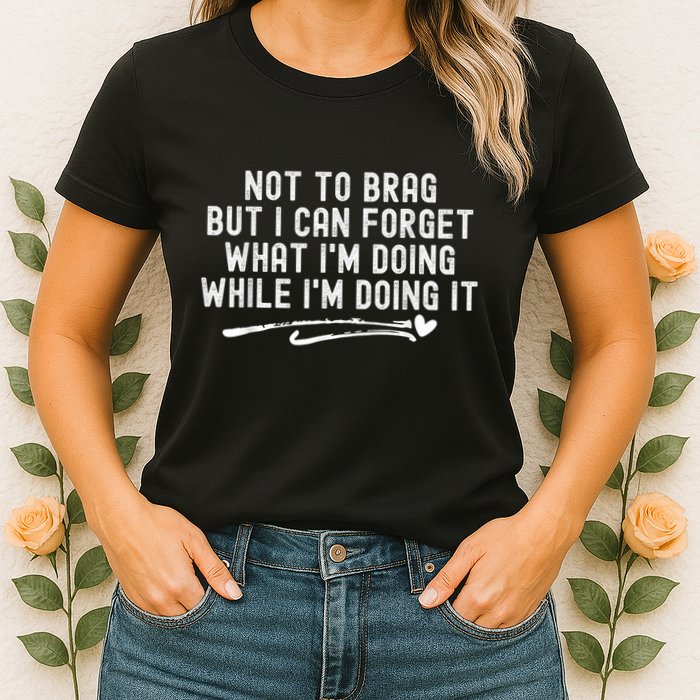 Not To Brag But I Can Forget While IM Doing It Funny Womens T-Shirt
