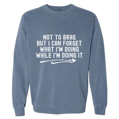 Not To Brag But I Can Forget While IM Doing It Funny Garment-Dyed Sweatshirt