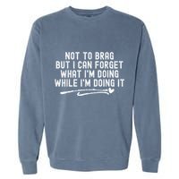 Not To Brag But I Can Forget While IM Doing It Funny Garment-Dyed Sweatshirt