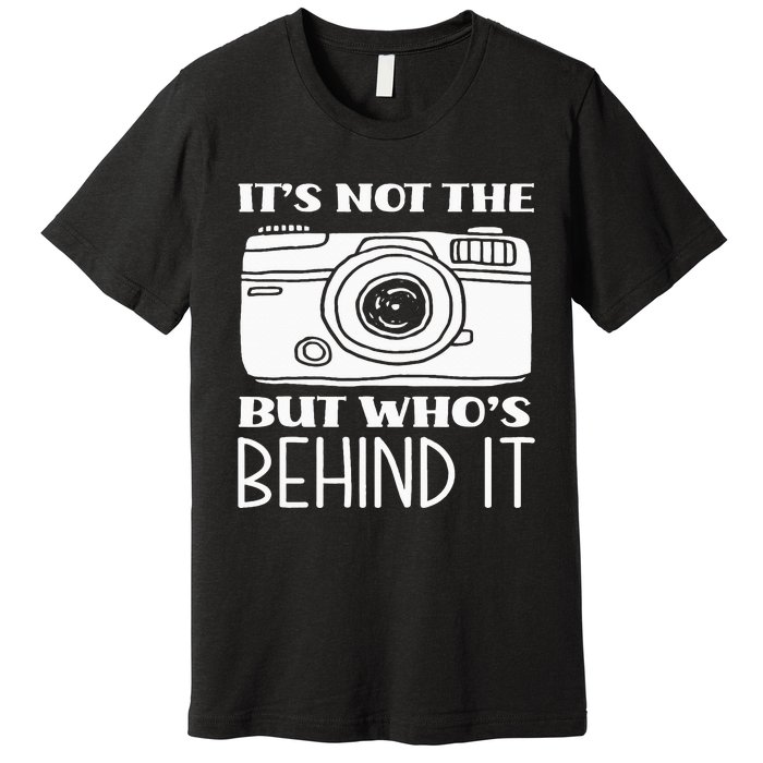 Not The Camera But WhoS Behind Photography Photographer Premium T-Shirt