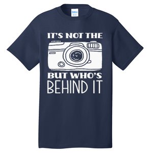 Not The Camera But WhoS Behind Photography Photographer Tall T-Shirt