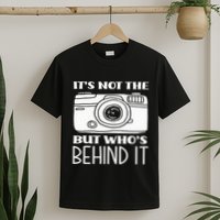 Not The Camera But WhoS Behind Photography T-Shirt