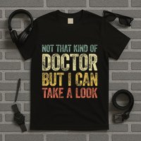 Not That Kind Of Doctor But I Can Take A Look T-Shirt