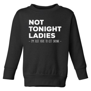 Not Tonight Ladies I’m Just Here to Get Drunk Toddler Sweatshirt