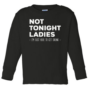 Not Tonight Ladies I’m Just Here to Get Drunk Toddler Long Sleeve Shirt