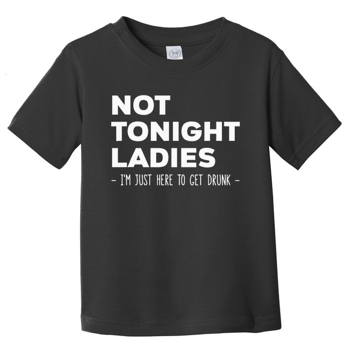 Not Tonight Ladies I’m Just Here to Get Drunk Toddler T-Shirt