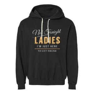 Not Tonight Ladies Im Just Here To Get Drunk Garment-Dyed Fleece Hoodie