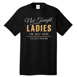 Not Tonight Ladies Im Just Here To Get Drunk Tall T-Shirt