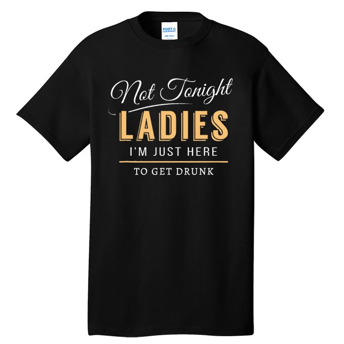 Not Tonight Ladies Im Just Here To Get Drunk Tall T-Shirt