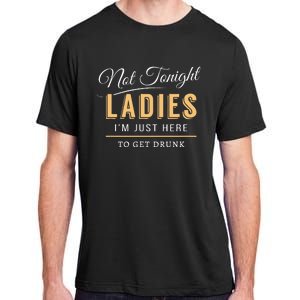 Not Tonight Ladies Im Just Here To Get Drunk Adult ChromaSoft Performance T-Shirt