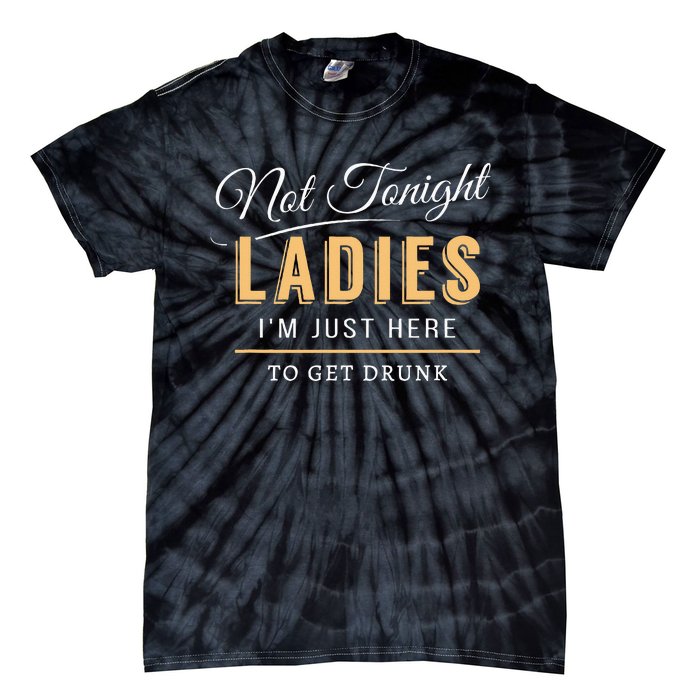 Not Tonight Ladies Im Just Here To Get Drunk Tie-Dye T-Shirt