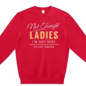 Not Tonight Ladies Im Just Here To Get Drunk Premium Crewneck Sweatshirt