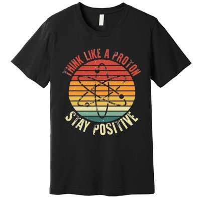 Nerd Think Like A Proton Stay Positive Retro Chemistry Premium T-Shirt