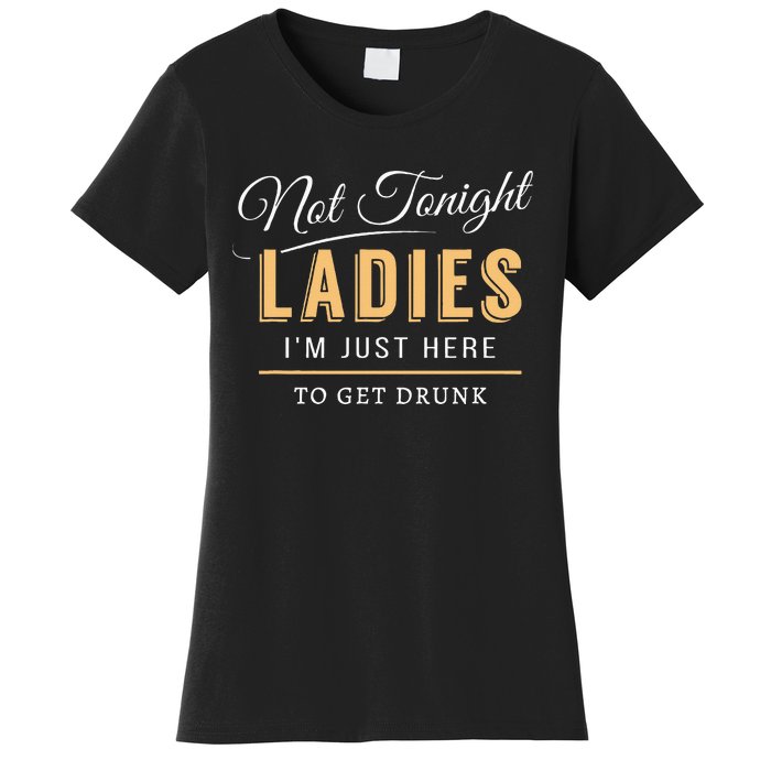 Not Tonight Ladies Im Just Here To Get Drunk Women's T-Shirt