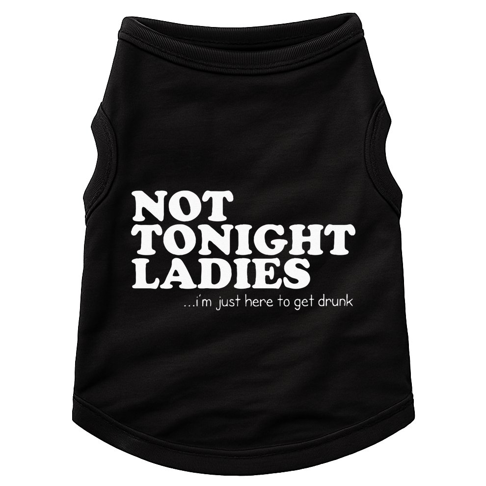 Not Tonight Ladies Im Just Here To Get Drunk Doggie Tank