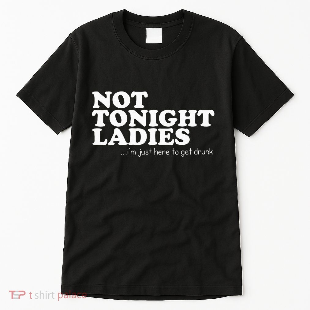 Not Tonight Ladies Im Just Here To Get Drunk Tall T-Shirt