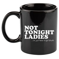 Not Tonight Ladies Im Just Here To Get Drunk 11oz C Handle Ceramic Mug