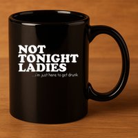 Not Tonight Ladies Im Just Here To Get Drunk 11oz C Handle Ceramic Mug