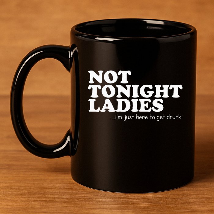 Not Tonight Ladies Im Just Here To Get Drunk 11oz C Handle Ceramic Mug