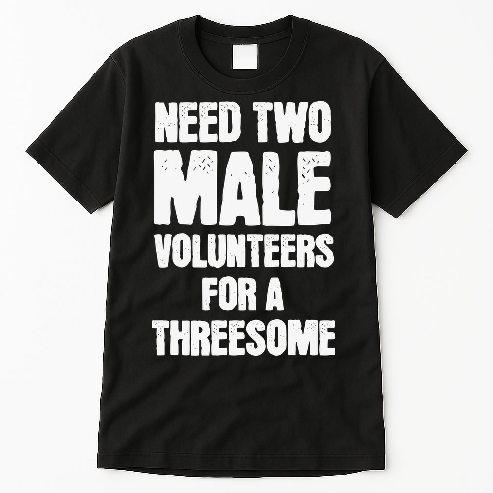 Need Two Male Volunteers For A Threesome Tall T-Shirt
