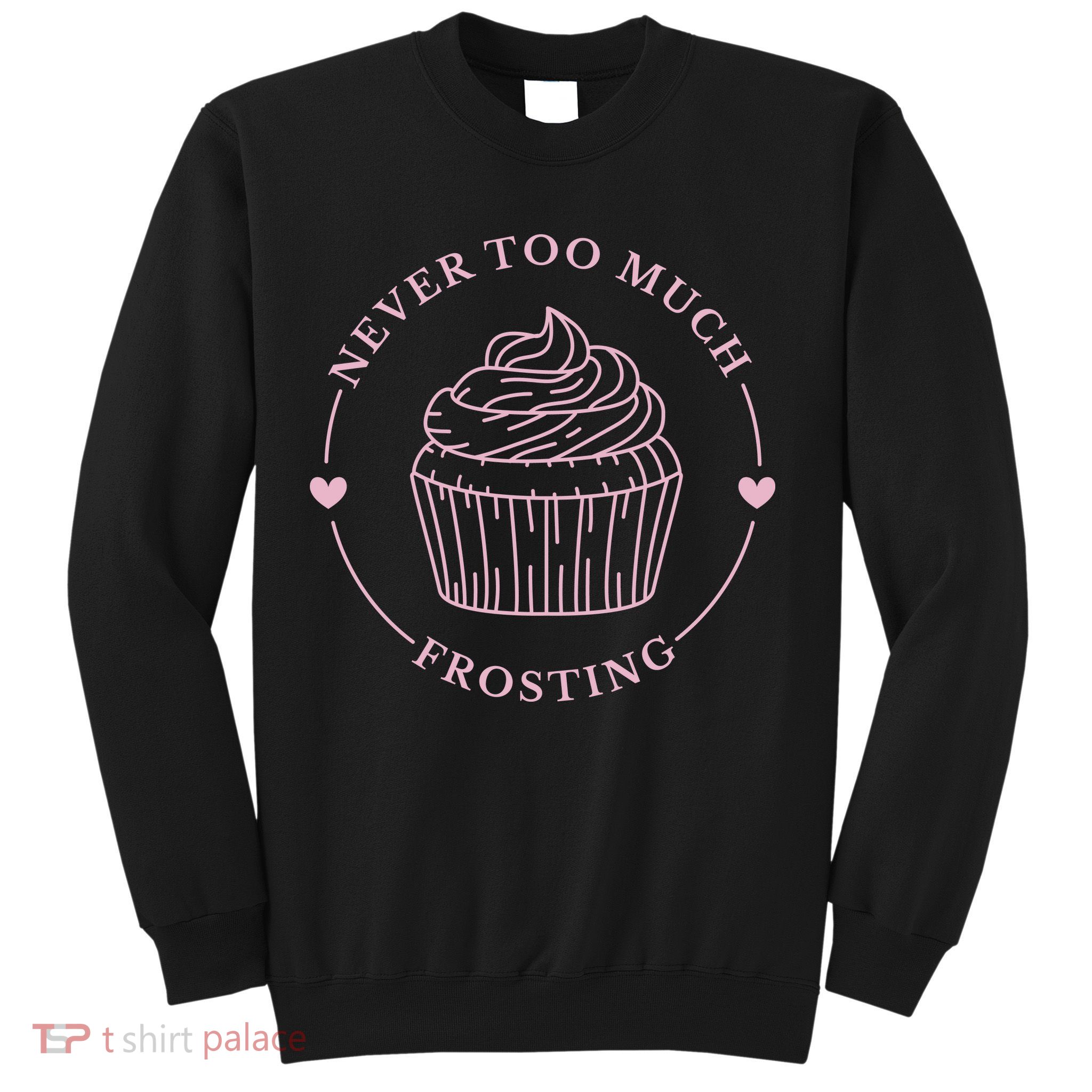 Never Too Much Frosting Cupcake Baker Sweatshirt