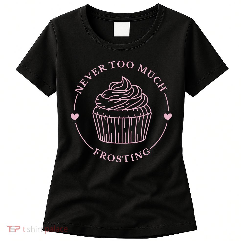 Never Too Much Frosting Cupcake Baker Womens T-Shirt