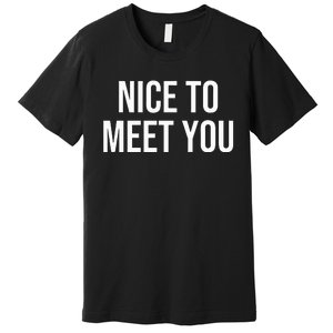 Nice To Meet You Premium T-Shirt