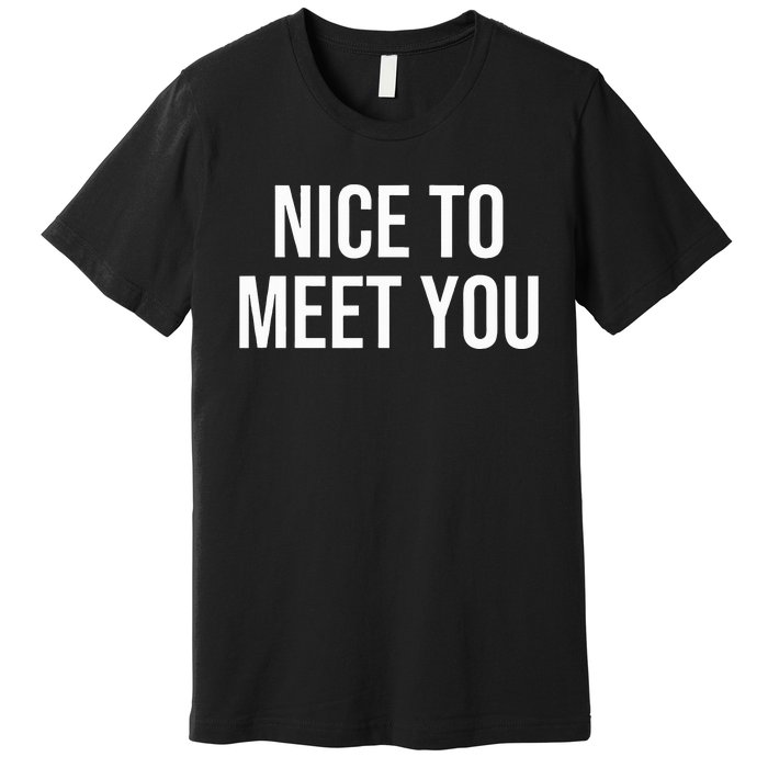 Nice To Meet You Premium T-Shirt