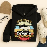 Never Too Old To Play In The Dirt Funny Sprint Car Racing Cute Gift Hoodie