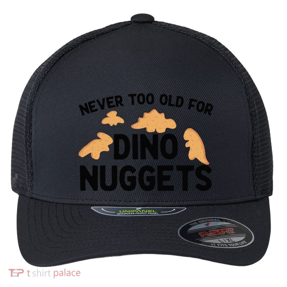 Never Too Old For Dino Nuggets Funny Dinosaur Nuggets Flexfit Unipanel Trucker Cap