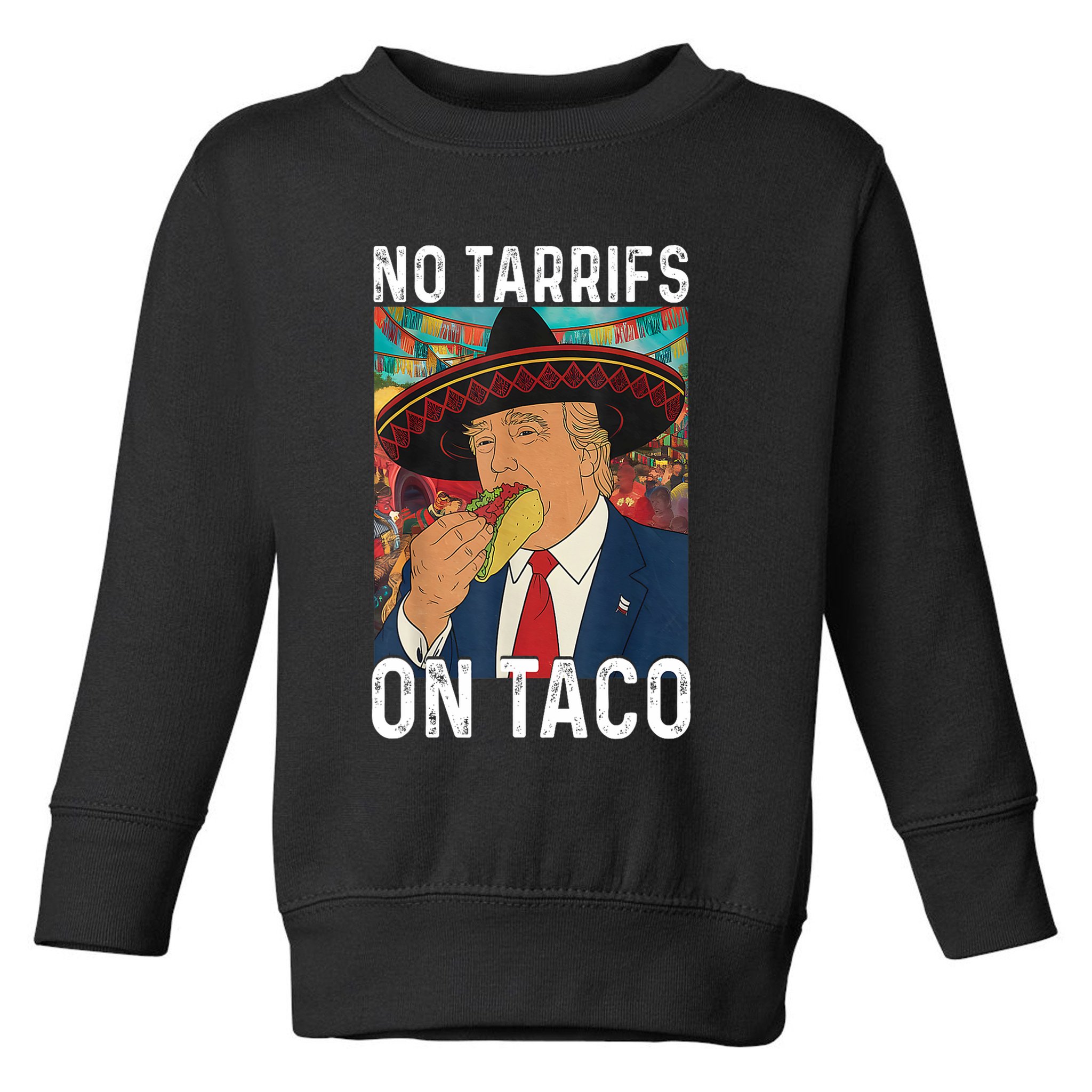 No Tariffs On Taco Funny Mexican Fiesta Cinco De Mayo Trump Toddler Sweatshirt