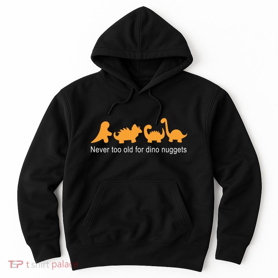 Never Too Old For Dino Nuggets Hoodie