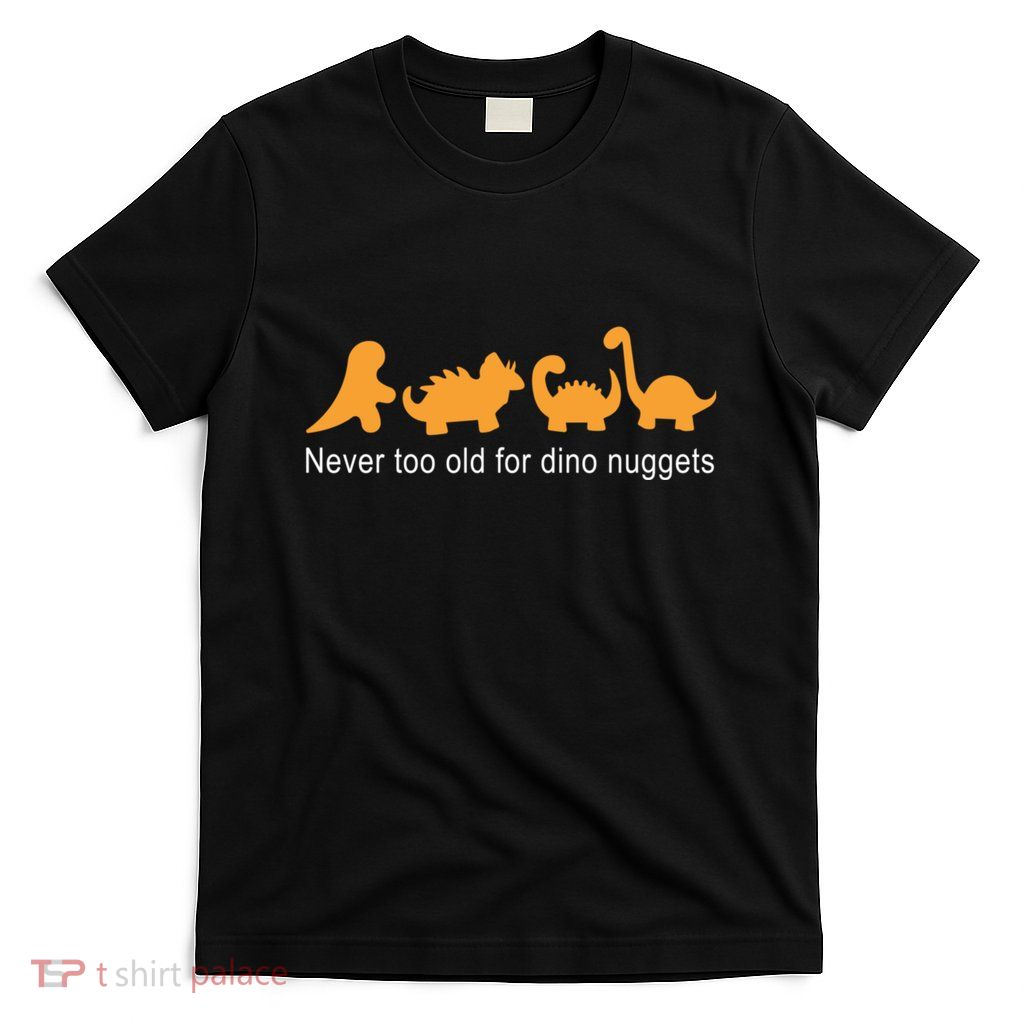 Never Too Old For Dino Nuggets T-Shirt