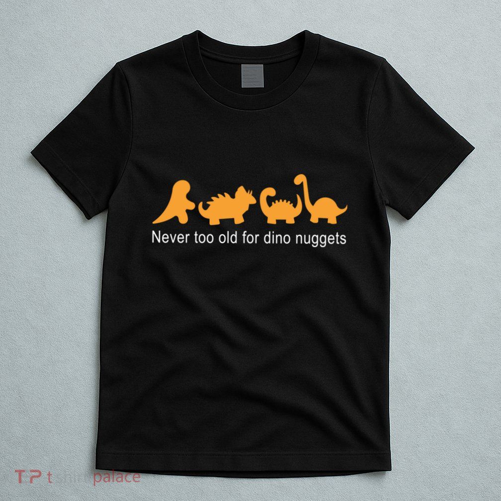 Never Too Old For Dino Nuggets T-Shirt