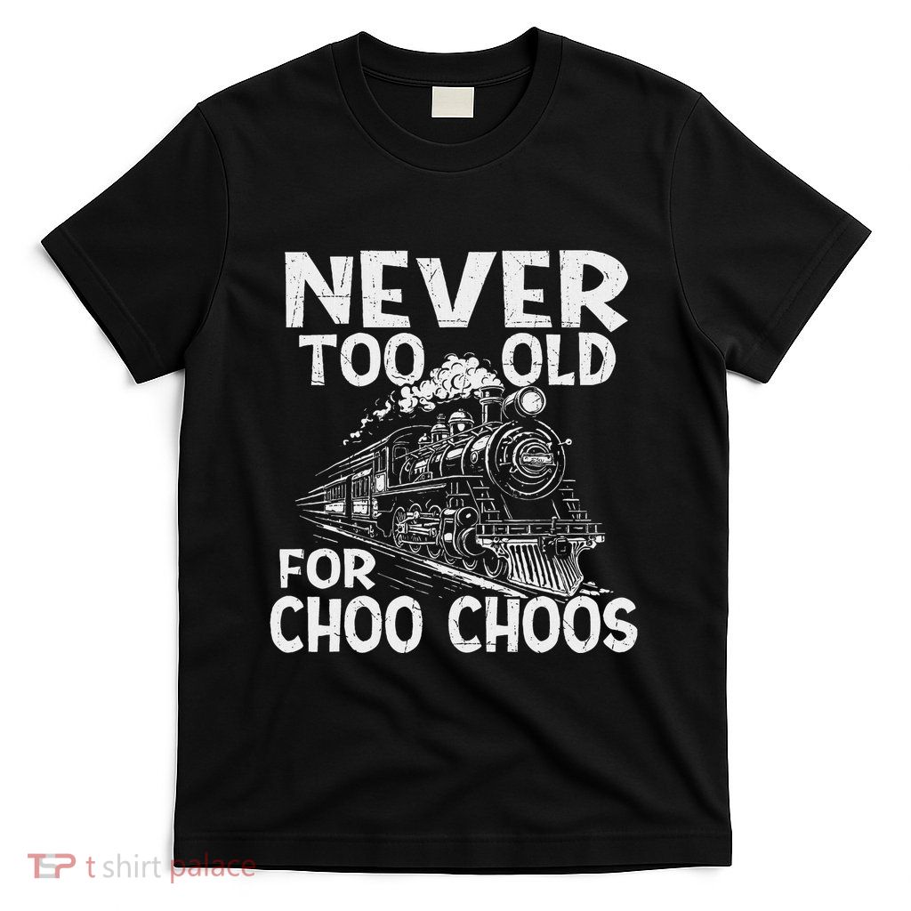 Never Too Old For Choo Choos Train Lover Railway Railroad T-Shirt