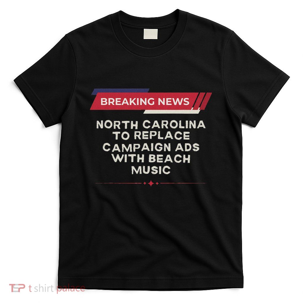 Nc To Replace Election Ads With Beach Music Funny Political T-Shirt