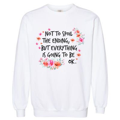 Not To Spoil The Ending But Everything Is Going To Be Ok Garment-Dyed Sweatshirt