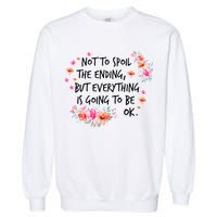 Not To Spoil The Ending But Everything Is Going To Be Ok Garment-Dyed Sweatshirt