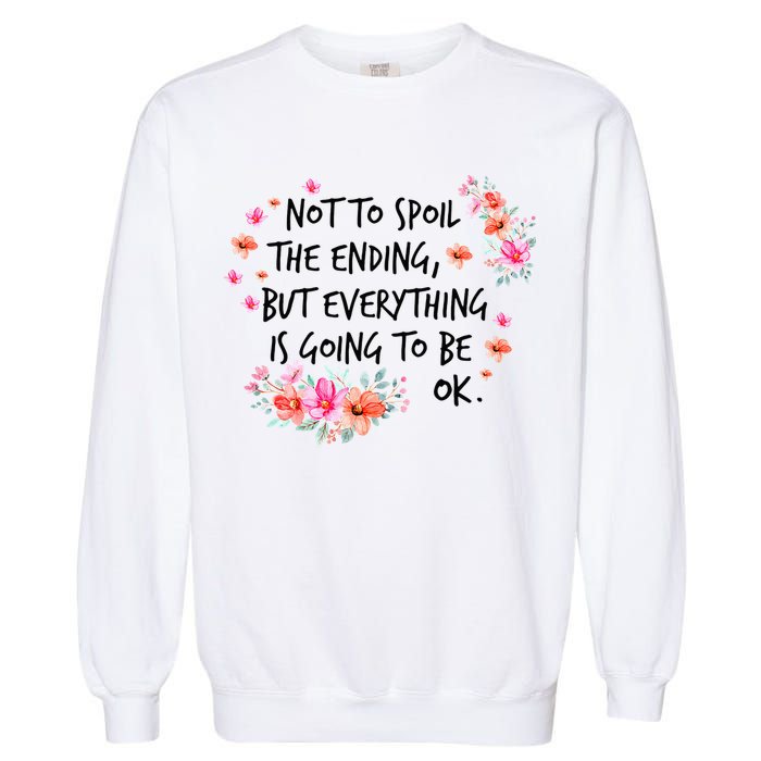 Not To Spoil The Ending But Everything Is Going To Be Ok Garment-Dyed Sweatshirt